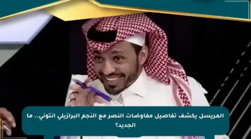 المريسل يكشف تفاصيل مفاوضات النصر مع النجم البرازيلي أنتوني.. ما الجديد؟